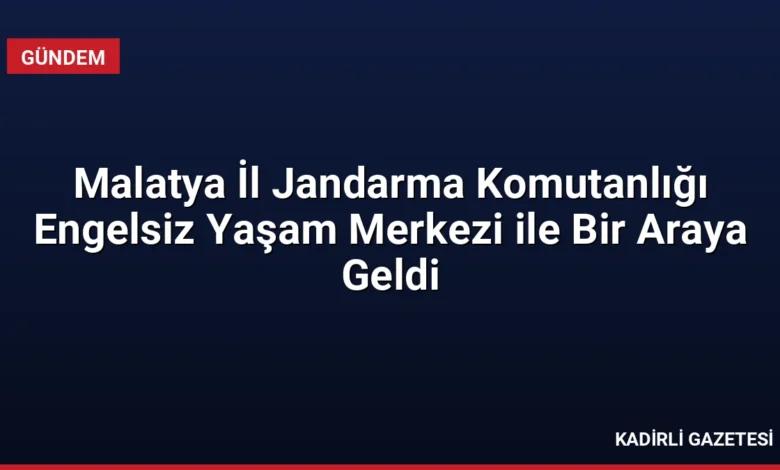 Malatya İl Jandarma Komutanlığı Engelsiz Yaşam Merkezi ile Bir Araya Geldi