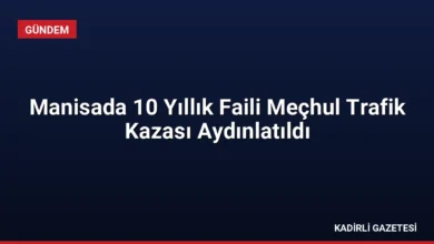 Manisada 10 Yıllık Faili Meçhul Trafik Kazası Aydınlatıldı