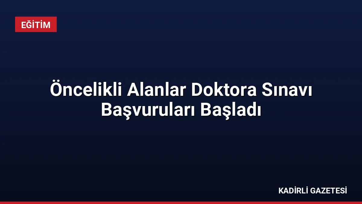 Öncelikli Alanlar Doktora Sınavı Başvuruları Başladı