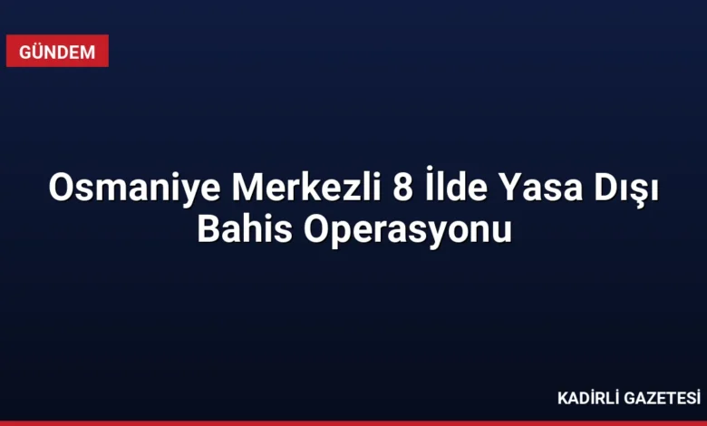 Osmaniye Merkezli 8 İlde Yasa Dışı Bahis Operasyonu