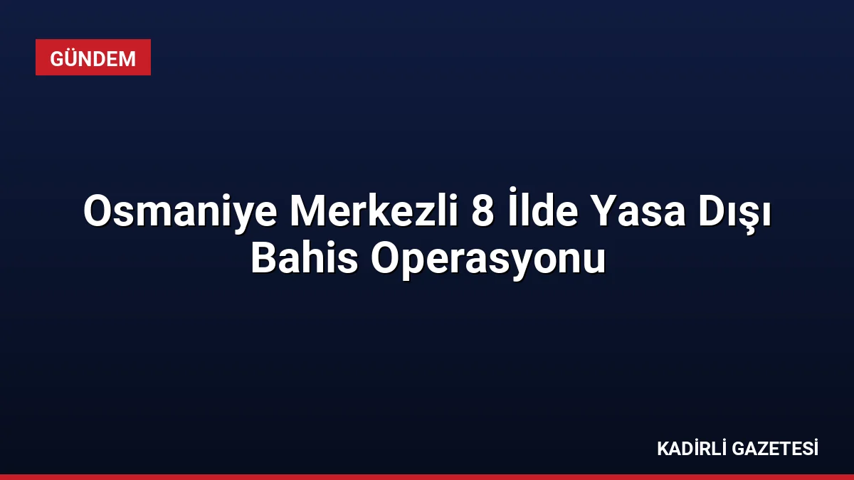 Osmaniye Merkezli 8 İlde Yasa Dışı Bahis Operasyonu