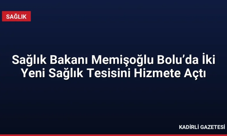 Sağlık Bakanı Memişoğlu Bolu’da İki Yeni Sağlık Tesisini Hizmete Açtı
