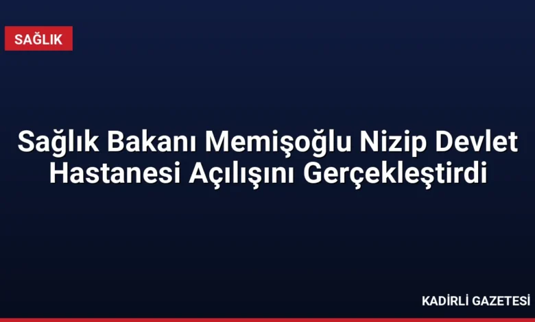 Sağlık Bakanı Memişoğlu Nizip Devlet Hastanesi Açılışını Gerçekleştirdi