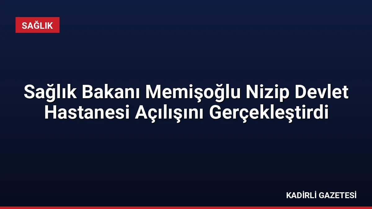 Sağlık Bakanı Memişoğlu Nizip Devlet Hastanesi Açılışını Gerçekleştirdi