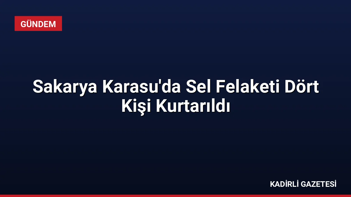 Sakarya Karasu'da Sel Felaketi Dört Kişi Kurtarıldı