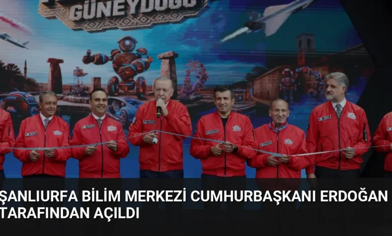 Şanlıurfa Bilim Merkezi Cumhurbaşkanı Erdoğan Tarafından Açıldı