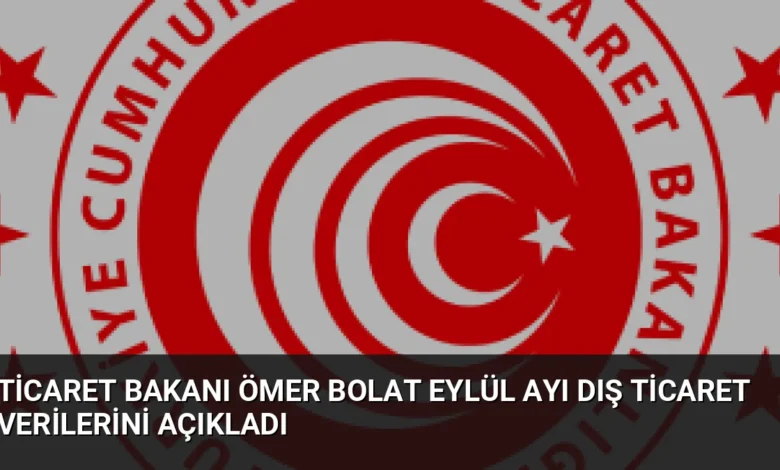 Ticaret Bakanı Ömer Bolat Eylül ayı dış ticaret verilerini açıkladı