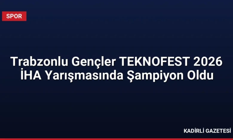 Trabzonlu Gençler TEKNOFEST 2026 İHA Yarışmasında Şampiyon Oldu