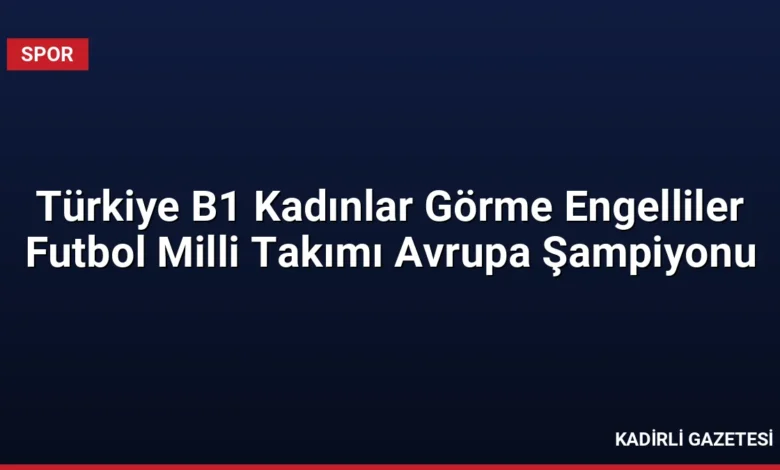 Türkiye B1 Kadınlar Görme Engelliler Futbol Milli Takımı Avrupa Şampiyonu
