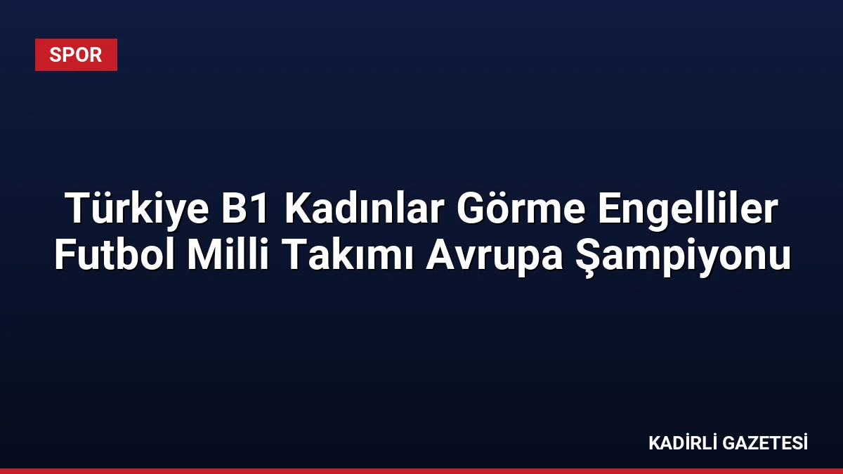 Türkiye B1 Kadınlar Görme Engelliler Futbol Milli Takımı Avrupa Şampiyonu
