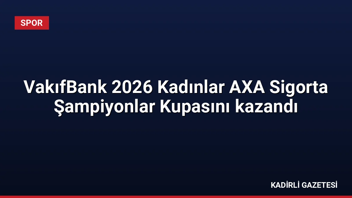 VakıfBank 2026 Kadınlar AXA Sigorta Şampiyonlar Kupasını kazandı